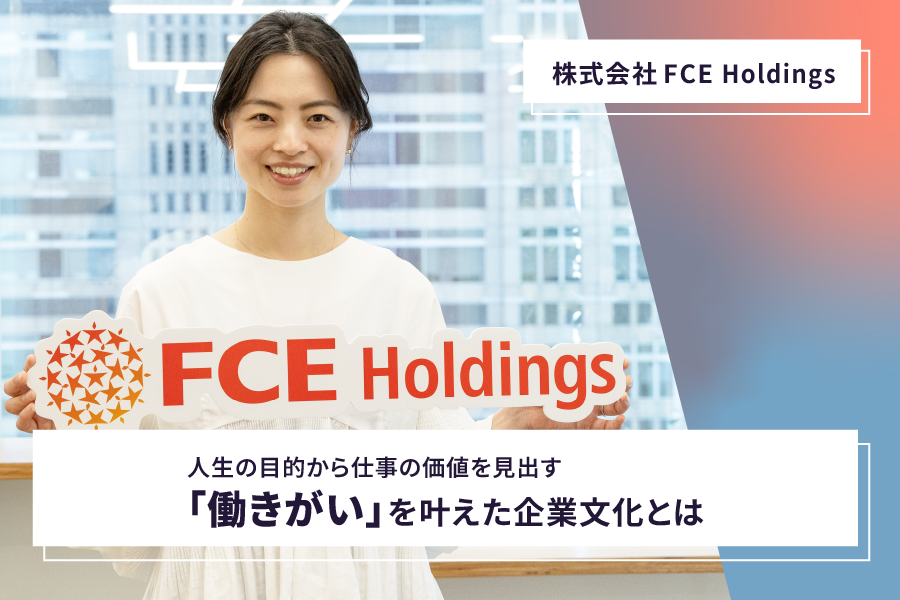 【株式会社FCE Holdings】<br>人生の目的から仕事の価値を見出す「働きがい」を叶えた企業文化とは