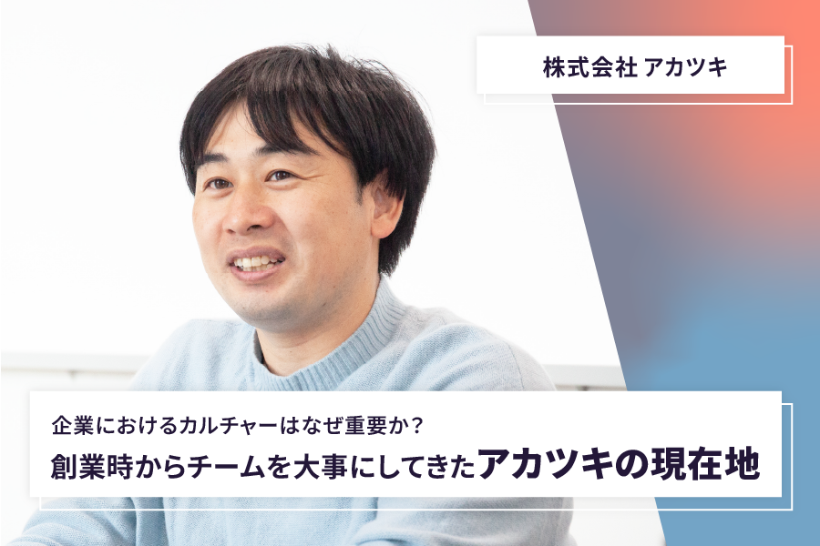 【株式会社アカツキ】企業におけるカルチャーはなぜ重要か？ 創業時からチームを大切にしてきたアカツキの現在地