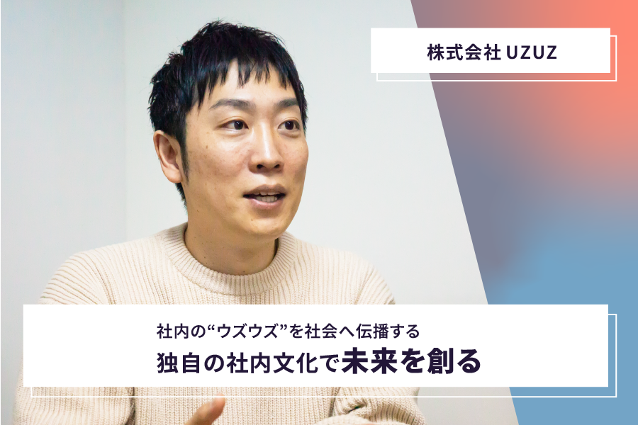 【株式会社UZUZ】社内の“ウズウズ”を社会へ伝播する 独自の社内文化で未来を創る