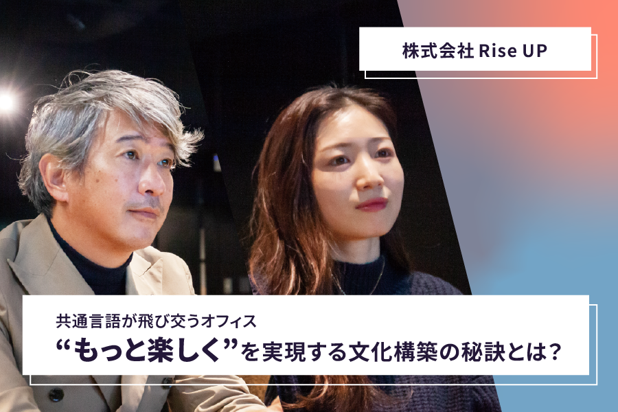 【株式会社Rise UP】共通言語が飛び交うオフィス “もっと楽しく”を実現する文化構築の秘訣とは？