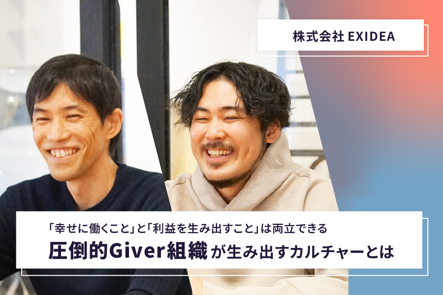 【株式会社EXIDEA】「幸せに働くこと」と「利益を生み出すこと」は両立できる 圧倒的Giver組織が生み出すカルチャーとは